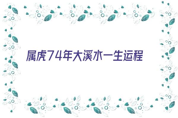  属虎74年大溪水一生运程《属虎74年大溪水命运》 生肖运势