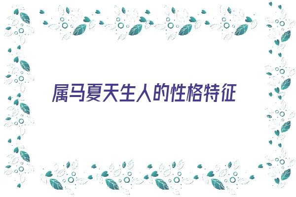 属马夏天生人的性格特征《属马夏天生人的性格特征是什么》