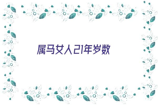 属马女人21年岁数《属马女人21年岁数是多少》