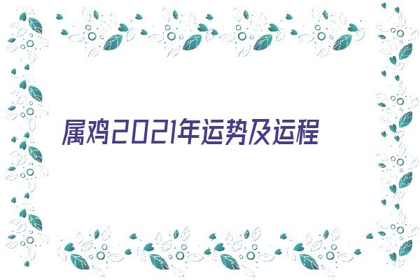 属鸡2021年运势及运程《属鸡2021年运势及运程详解》