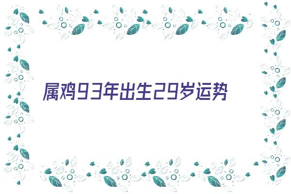 属鸡93年出生29岁运势《93年属鸡的29岁》