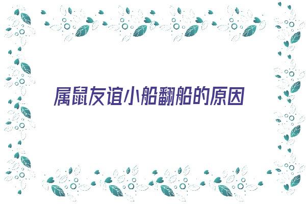 属鼠友谊小船翻船的原因《属鼠人恐怕要翻盘了》