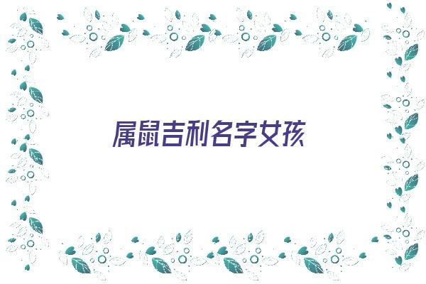  属鼠吉利名字女孩《属鼠吉利名字女孩姓》 姓名配对