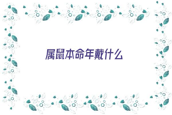  属鼠本命年戴什么《属鼠本命年戴什么生肖》 生肖运势