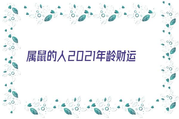 属鼠的人2021年龄财运《属鼠的人2021年龄财运如何》