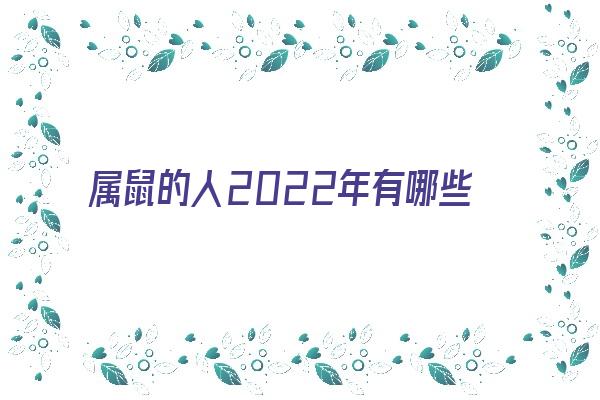 属鼠的人2022年有哪些贵人《属鼠的人2022年有哪些贵人呢》