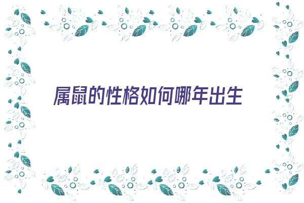 属鼠的性格如何哪年出生《属鼠的是什么性格?是什么样的人?》