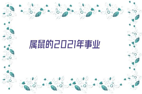 属鼠的2021年事业《属鼠2021年事业调动》