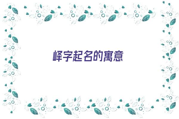 峄字起名的寓意《峄字起名的寓意和含义》