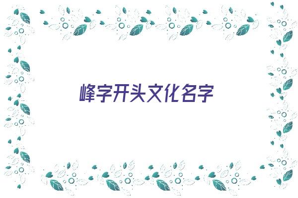 峰字开头文化名字《峰字开头文化名字怎么取》