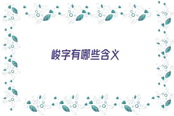 峻字有哪些含义《峻字有哪些含义和寓意》