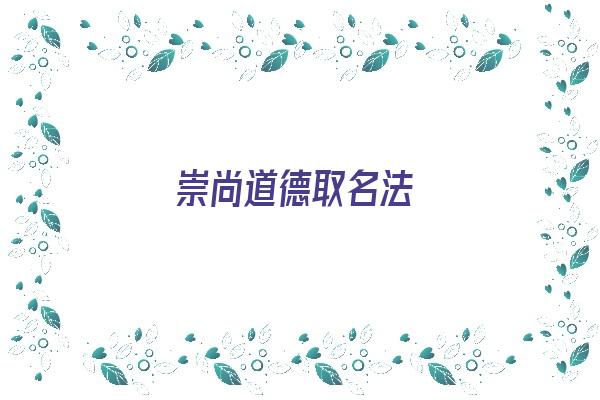 崇尚道德取名法《崇尚道德取名法则》