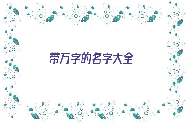 带万字的名字大全《带万字的名字大全男孩》