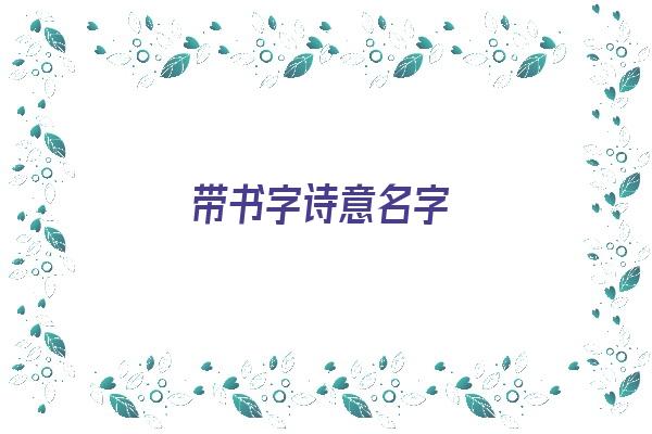 带书字诗意名字《带书字诗意名字大全》