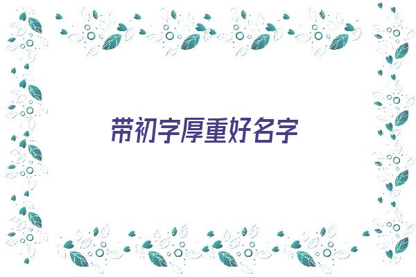 带初字厚重好名字《带初字厚重好名字大全》