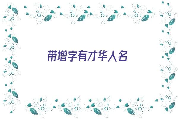 带增字有才华人名《带有增字的姓名》