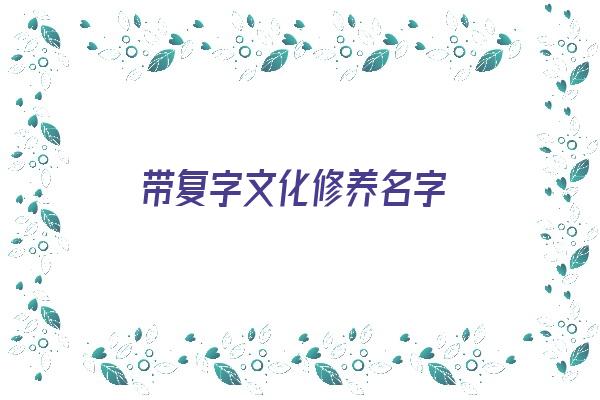 带复字文化修养名字《带复字文化修养名字有哪些》