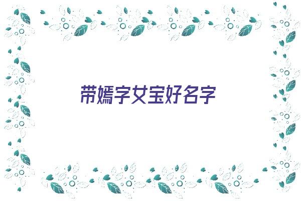 带嫣字女宝好名字《带嫣字女宝好名字大全》