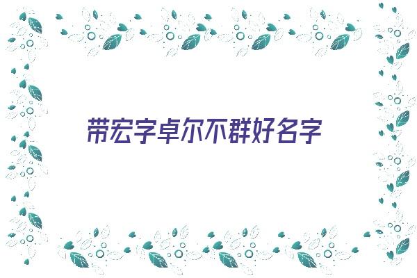 带宏字卓尔不群好名字《与宏字组合的名字》