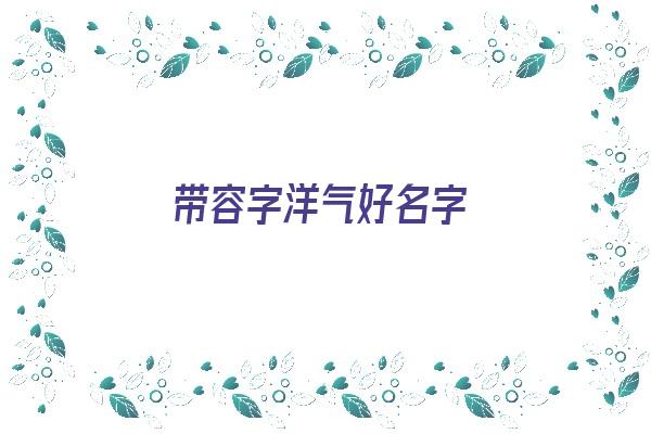 带容字洋气好名字《带容字洋气好名字女孩》