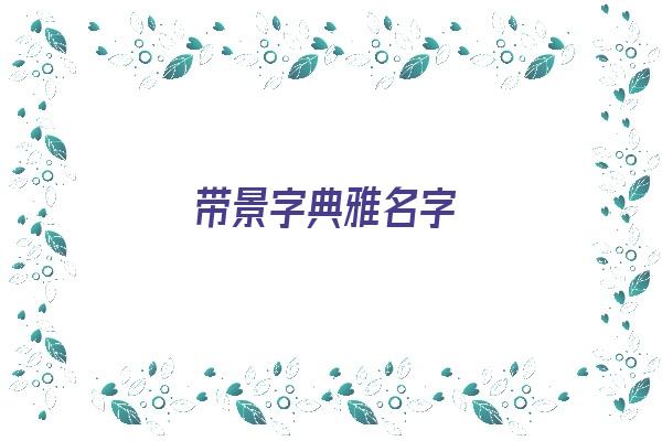  带景字典雅名字《带景字典雅名字女孩》 姓名配对