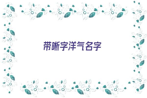 带晰字洋气名字《带晰字洋气名字大全》