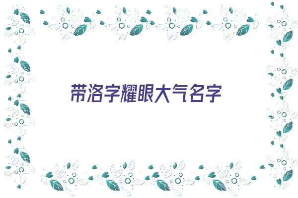 带洛字耀眼大气名字《带洛字耀眼大气名字女孩》