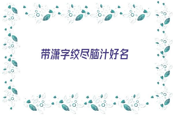 带潇字绞尽脑汁好名《带有潇字的名字》