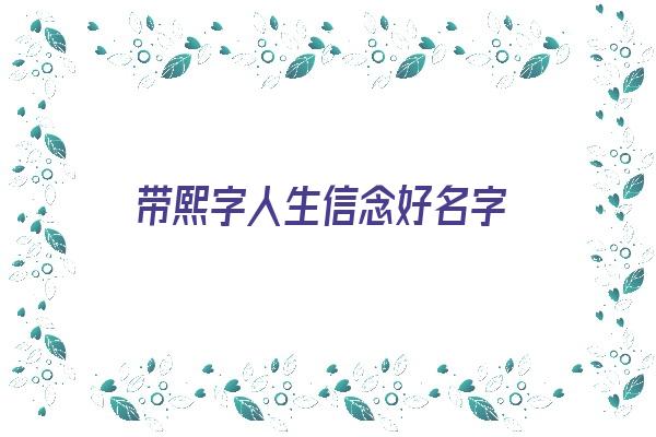  带熙字人生信念好名字《带熙字有内涵寓意美好的名字》 姓名配对