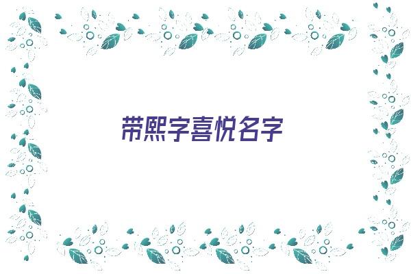 带熙字喜悦名字《带熙字喜悦名字大全》