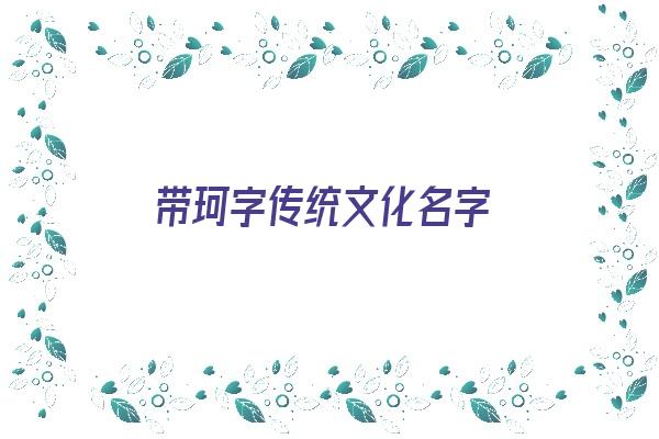 带珂字传统文化名字《带珂字传统文化名字大全》