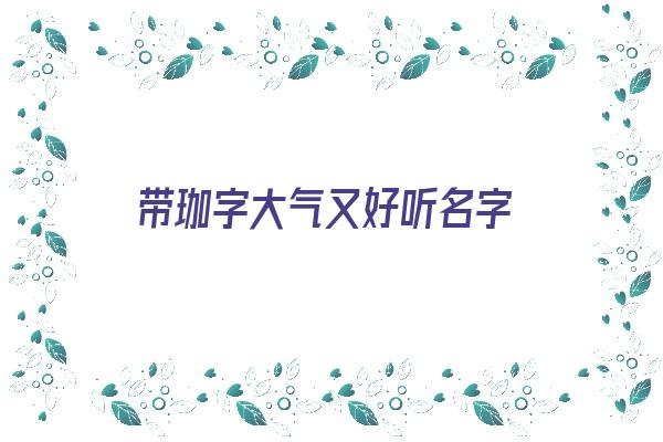 带珈字大气又好听名字《带珈字大气又好听名字女孩》