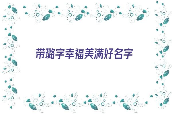 带璐字幸福美满好名字《带璐字的名字》