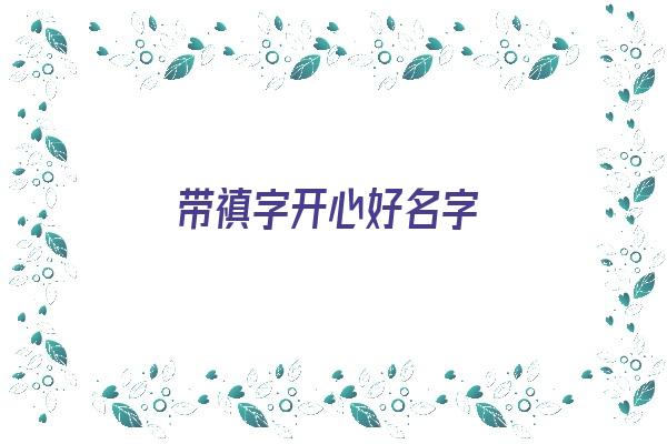 带禛字开心好名字《带禛的名字》