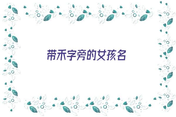 带禾字旁的女孩名《带禾字旁的女孩名字有哪些?》