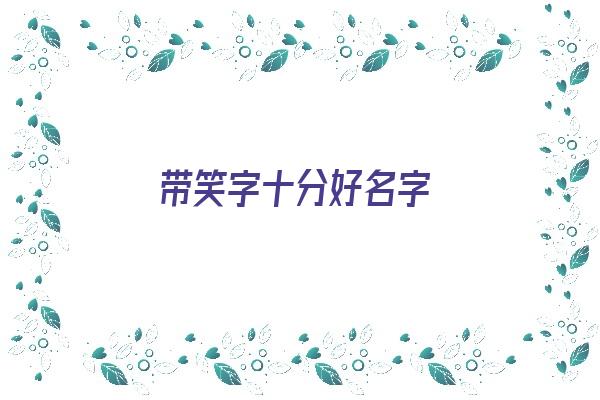 带笑字十分好名字《带笑字好听的名字》