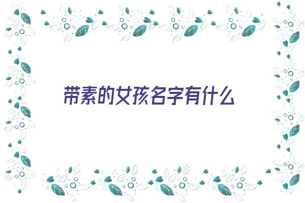 带素的女孩名字有什么《带素的女孩名字有什么含义》