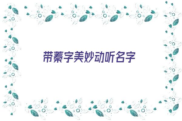  带蓁字美妙动听名字《带蓁字美妙动听名字大全》 姓名配对