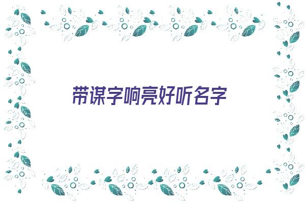 带谋字响亮好听名字《带谋字响亮好听名字有哪些》