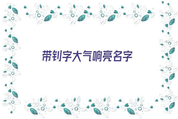 带钊字大气响亮名字《带钊字大气响亮名字女孩》