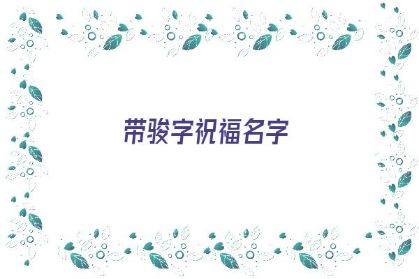 带骏字祝福名字《带骏字祝福名字大全》