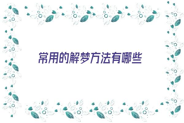 常用的解梦方法有哪些《常用的解梦方法有哪些呢》