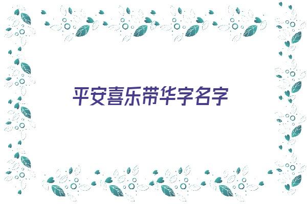 平安喜乐带华字名字《平安喜乐带华字名字的网名》