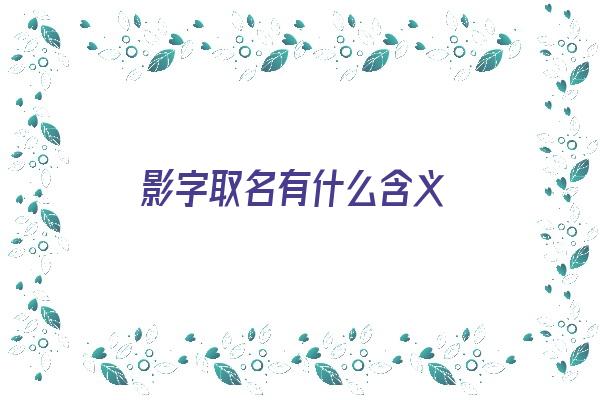 影字取名有什么含义《影字取名有什么含义吗》