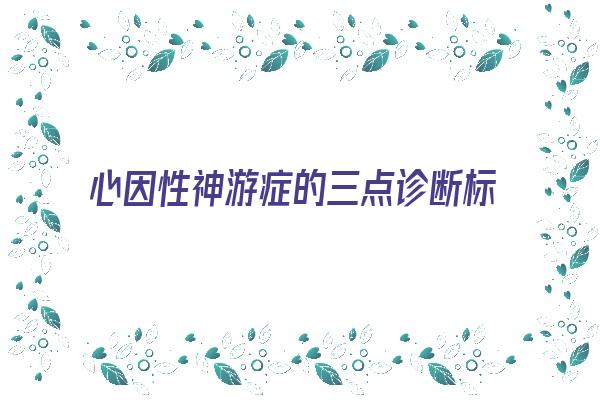 心因性神游症的三点诊断标准《心因性神游症的三点诊断标准是》