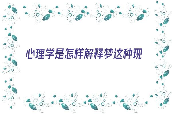 心理学是怎样解释梦这种现象的《心理学如何解释梦》