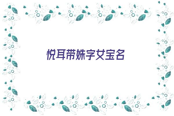 悦耳带姝字女宝名《悦耳带姝字女宝名字好听吗》