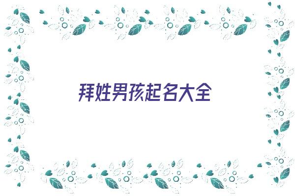 拜姓男孩起名大全《拜姓男孩起名大全四个字》