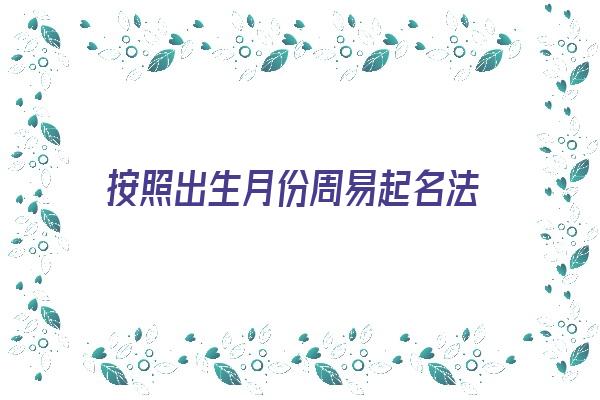 按照出生月份周易起名法《按出生年月起名》 姓名配对