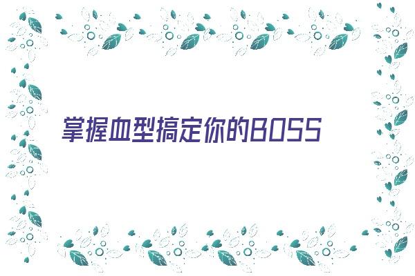 掌握血型搞定你的BOSS《血型套路》